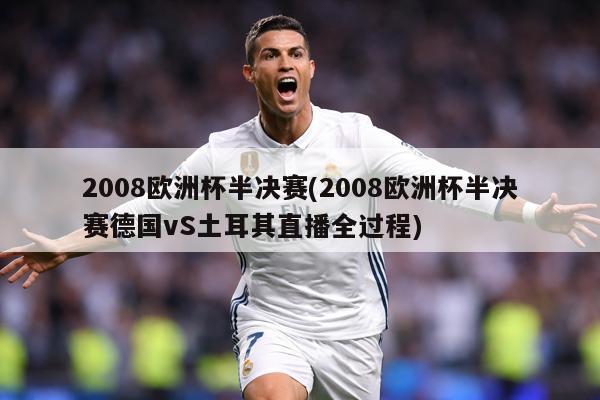 2008欧洲杯半决赛(2008欧洲杯半决赛德国vS土耳其直播全过程)