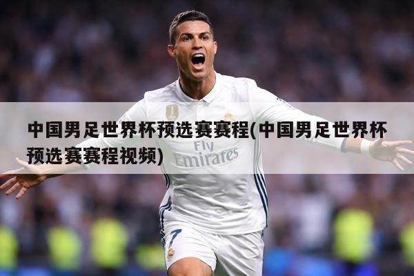 中国男足世界杯预选赛赛程(中国男足世界杯预选赛赛程视频)
