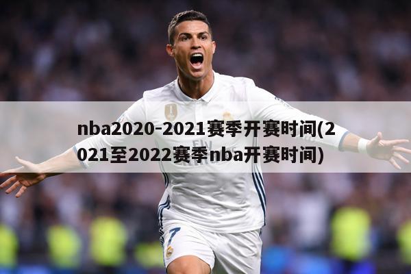 nba2020-2021赛季开赛时间(2021至2022赛季nba开赛时间)