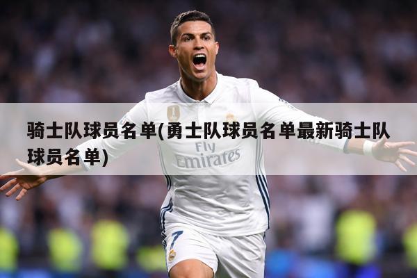 骑士队球员名单(勇士队球员名单最新骑士队球员名单)