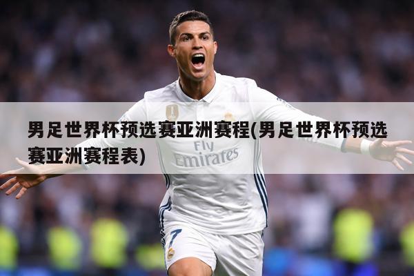 男足世界杯预选赛亚洲赛程(男足世界杯预选赛亚洲赛程表)