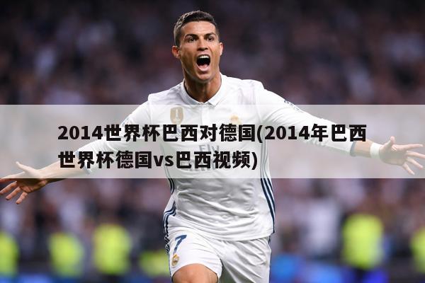 2014世界杯巴西对德国(2014年巴西世界杯德国vs巴西视频)