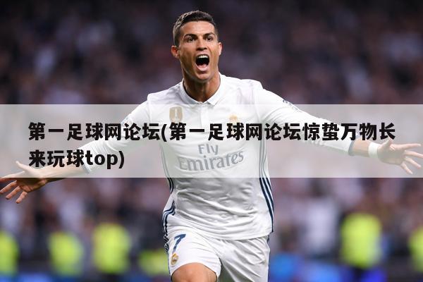 第一足球网论坛(第一足球网论坛惊蛰万物长来玩球top)
