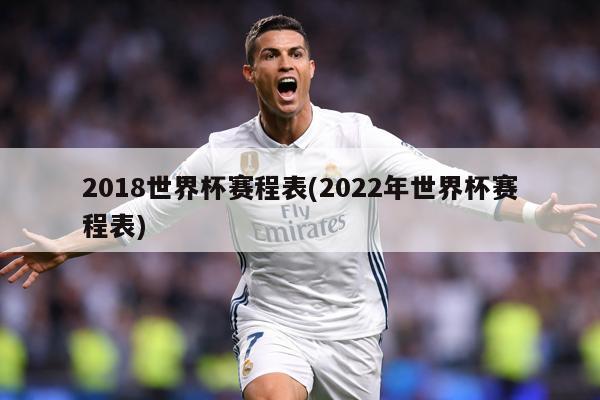 2018世界杯赛程表(2022年世界杯赛程表)