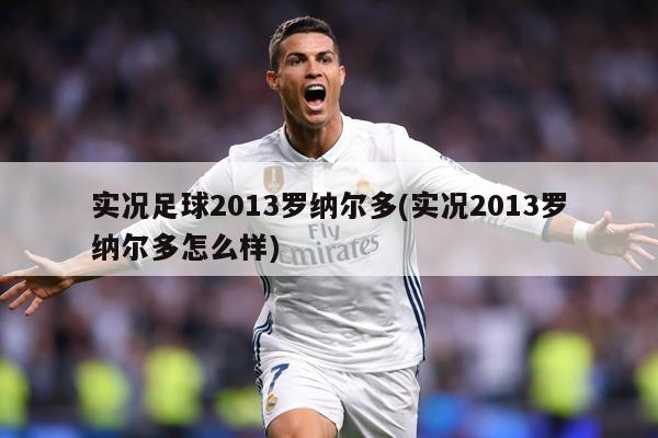 实况足球2013罗纳尔多(实况2013罗纳尔多怎么样)