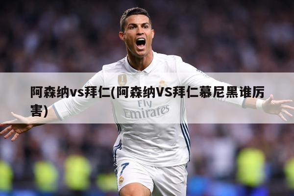 阿森纳vs拜仁(阿森纳VS拜仁慕尼黑谁厉害)